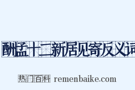 酬孟十二新居见寄反义词是什么意思的图片